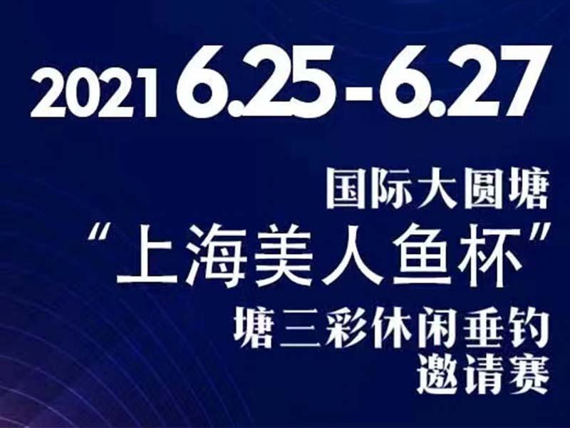 2021年6月25-27日国际大圆塘“上海美人鱼杯”塘三彩休闲垂钓邀请赛